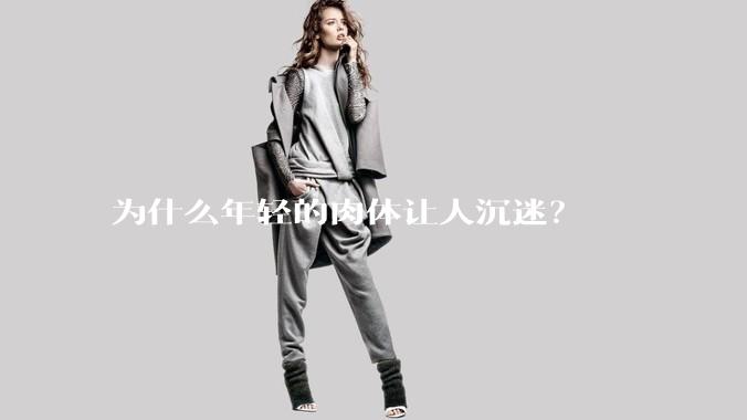 为什么年轻的肉体让人沉迷？