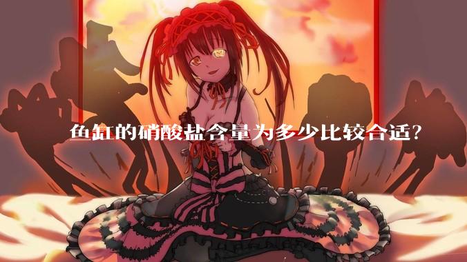 鱼缸的硝酸盐含量为多少比较合适？