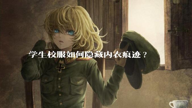 学生校服如何隐藏内衣痕迹?
