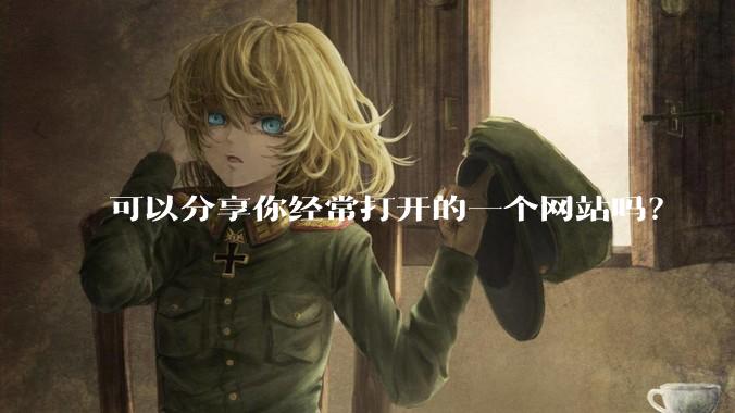 可以分享你经常打开的一个网站吗？