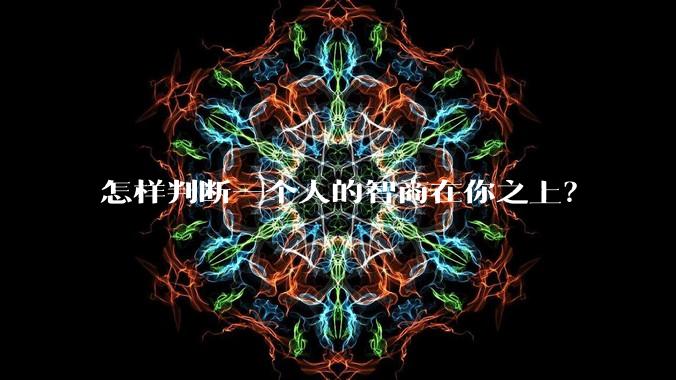 怎样判断一个人的智商在你之上？