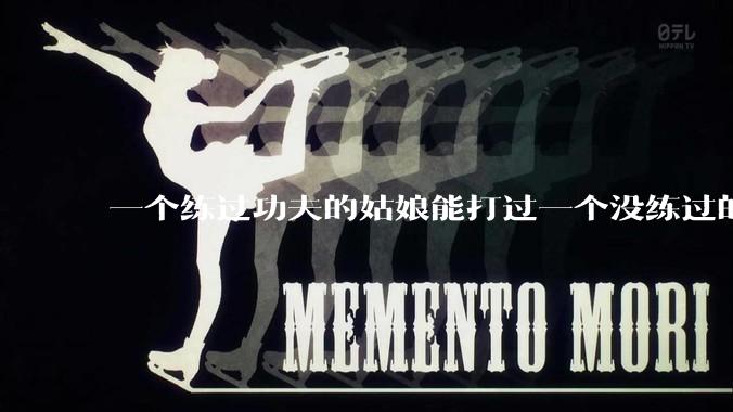 一个练过功夫的姑娘能打过一个没练过的男人吗？