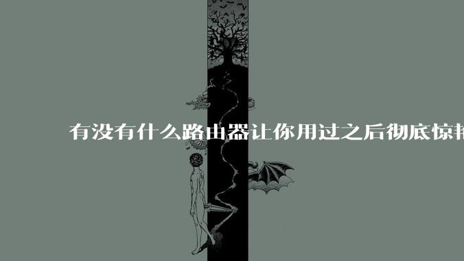 有没有什么路由器让你用过之后彻底惊艳了？