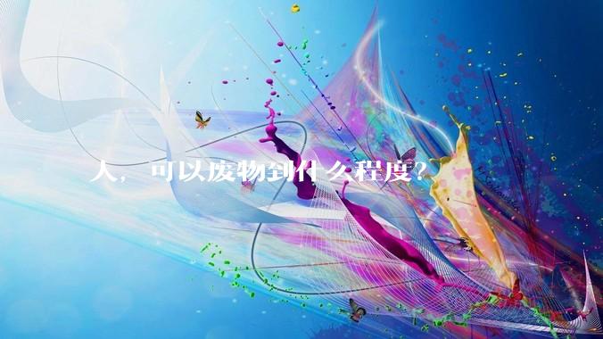 人，可以废物到什么程度？