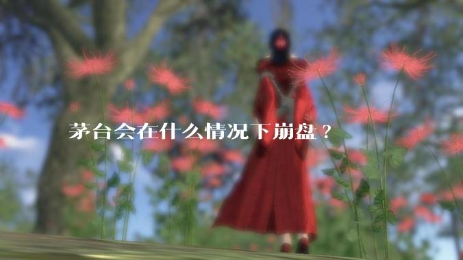 茅台会在什么情况下崩盘?