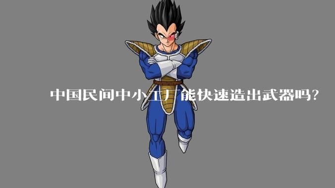 中国民间中小工厂能快速造出武器吗？