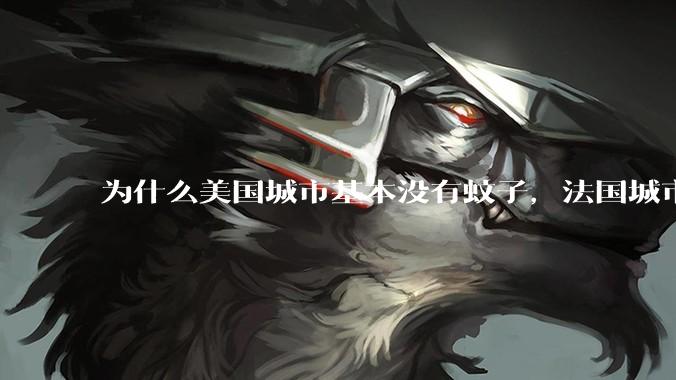 为什么美国城市基本没有蚊子，法国城市也基本没有蚊子，而国内蚊子那么多?