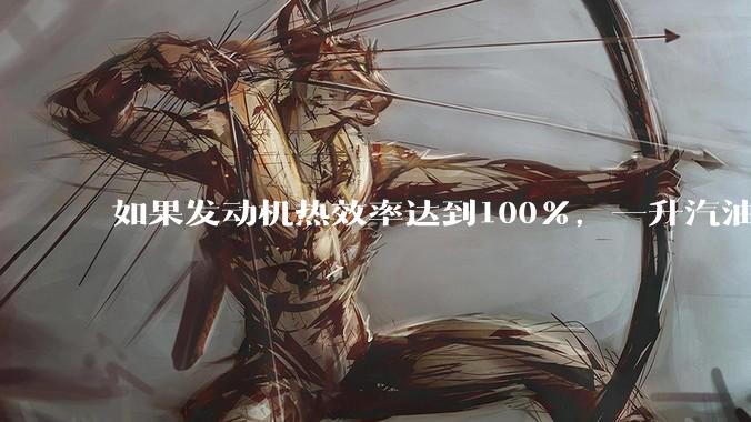 如果发动机热效率达到100%，一升汽油大概可以让汽车行驶多少公里？