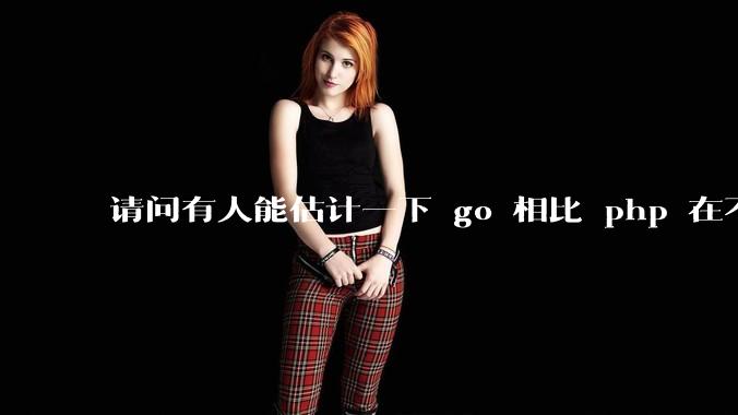 请问有人能估计一下 go 相比 php 在不同用户量下能省多少钱吗？