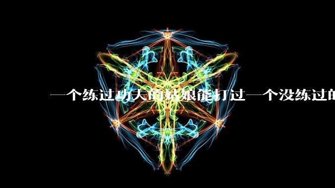 一个练过功夫的姑娘能打过一个没练过的男人吗？