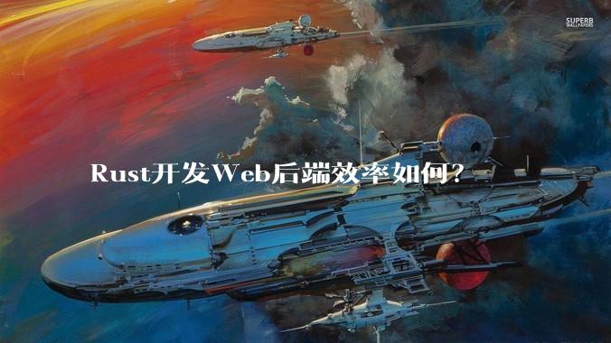 Rust开发Web后端效率如何？