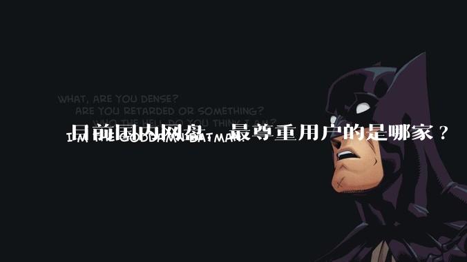 目前国内网盘，最尊重用户的是哪家?