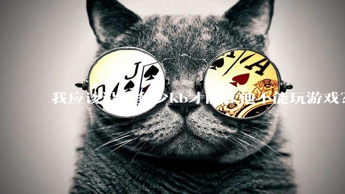 我应该设置多少kb才能让他不能玩游戏？