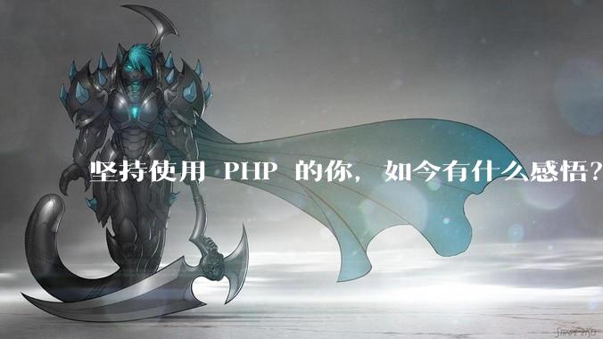 坚持使用 PHP 的你，如今有什么感悟？