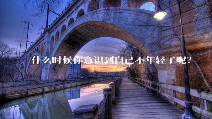 什么时候你意识到自己不年轻了呢？