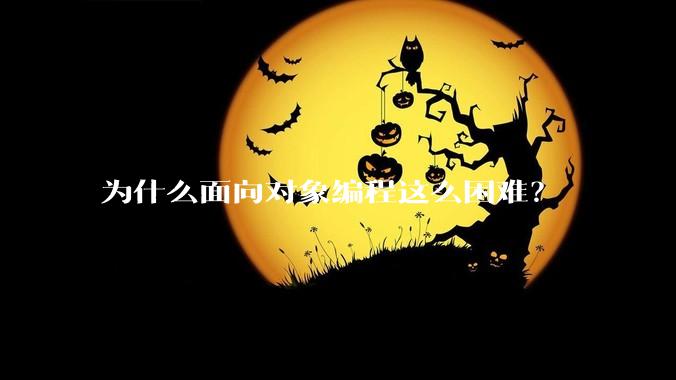 为什么面向对象编程这么困难？