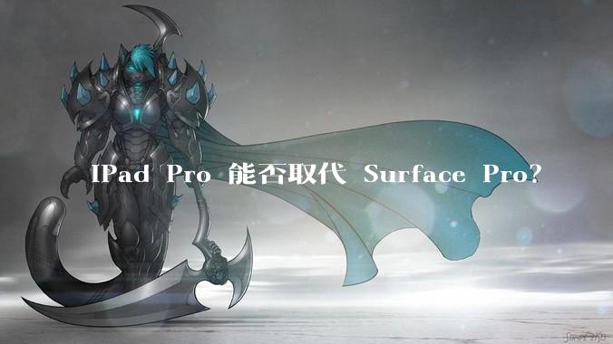 iPad Pro 能否取代 Surface Pro？