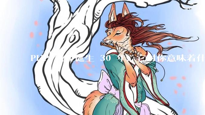 PHP 已经诞生 30 年，它对你意味着什么？