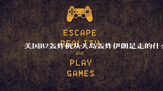 美国B2轰炸机从关岛轰炸伊朗是走的什么路线？