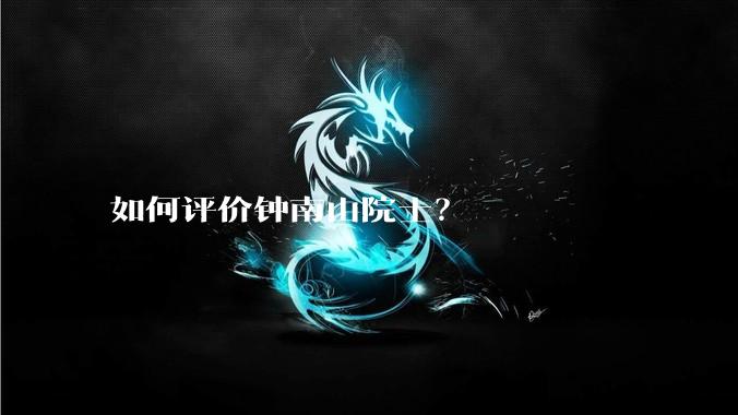 如何评价钟南山院士？